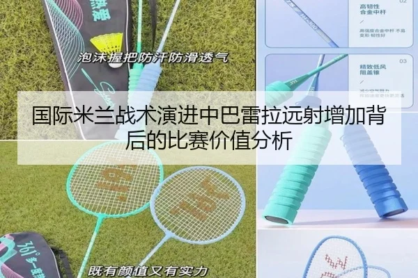 国际米兰战术演进中巴雷拉远射增加背后的比赛价值分析