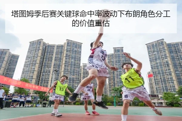 塔图姆季后赛关键球命中率波动下布朗角色分工的价值重估