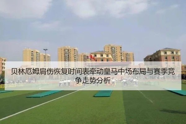 贝林厄姆肩伤恢复时间表牵动皇马中场布局与赛季竞争走势分析