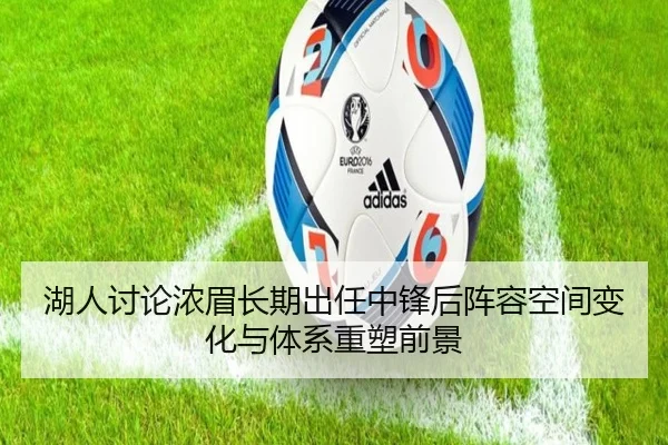 湖人讨论浓眉长期出任中锋后阵容空间变化与体系重塑前景