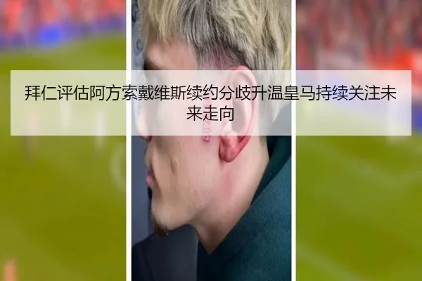 拜仁评估阿方索戴维斯续约分歧升温皇马持续关注未来走向 - kaiyun